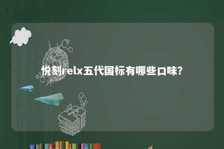 悦刻relx五代国标有哪些口味？ 